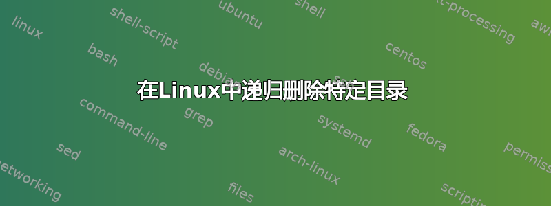 在Linux中递归删除特定目录