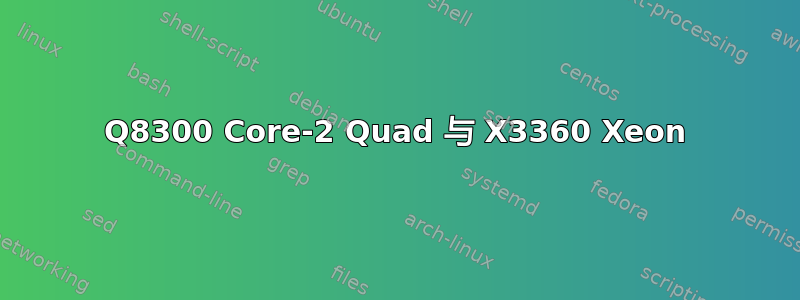 Q8300 Core-2 Quad 与 X3360 Xeon