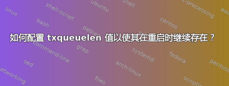 如何配置 txqueuelen 值以使其在重启时继续存在？