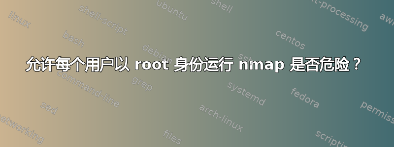 允许每个用户以 root 身份运行 nmap 是否危险？