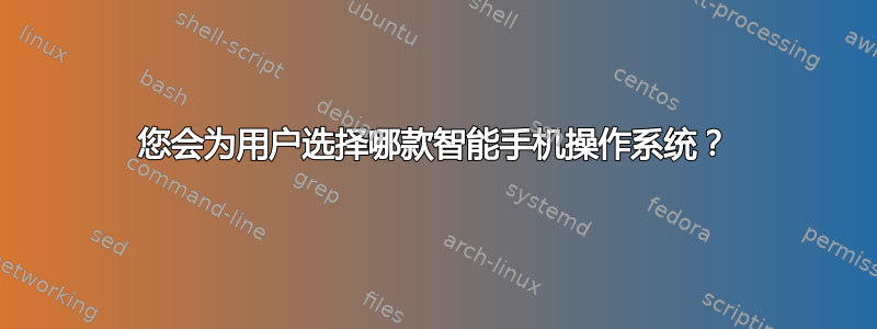 您会为用户选择哪款智能手机操作系统？