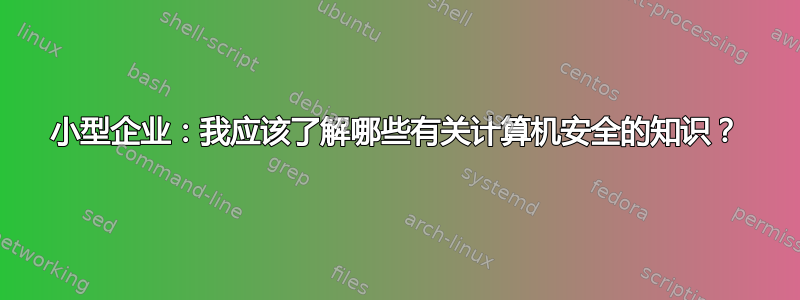 小型企业：我应该了解哪些有关计算机安全的知识？