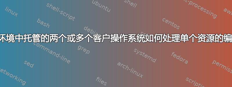 虚拟环境中托管的两个或多个客户操作系统如何处理单个资源的编辑？