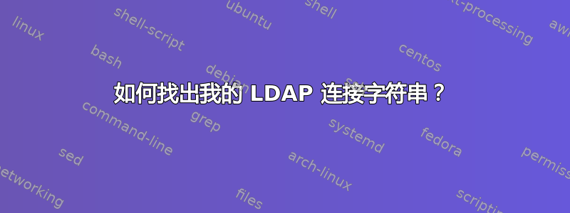 如何找出我的 LDAP 连接字符串？