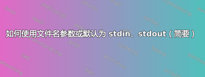 如何使用文件名参数或默认为 stdin、stdout（简要）