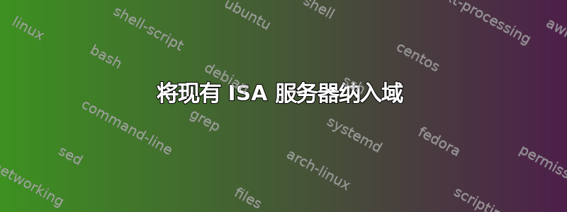 将现有 ISA 服务器纳入域