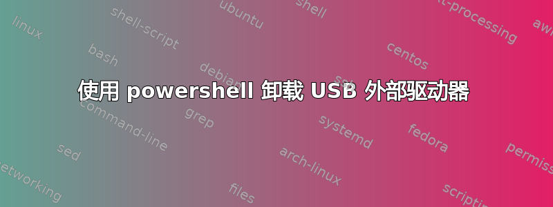 使用 powershell 卸载 USB 外部驱动器