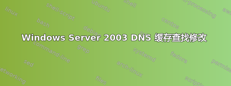 Windows Server 2003 DNS 缓存查找修改