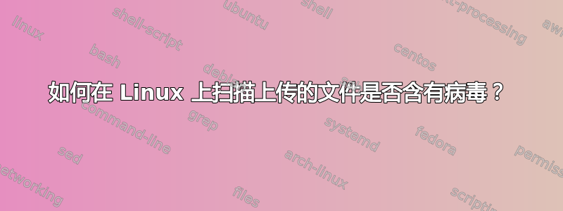 如何在 Linux 上扫描上传的文件是否含有病毒？