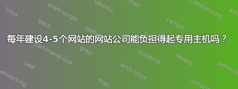 每年建设4-5个网站的网站公司能负担得起专用主机吗？