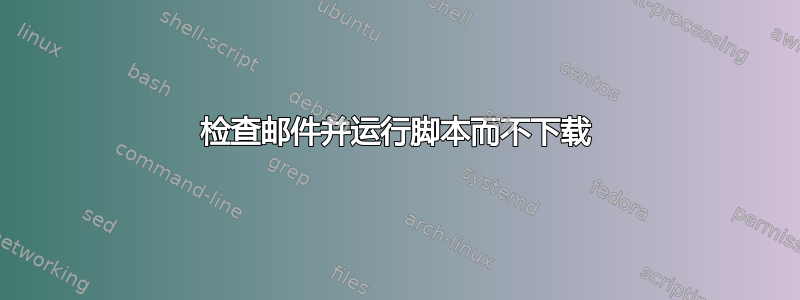 检查邮件并运行脚本而不下载