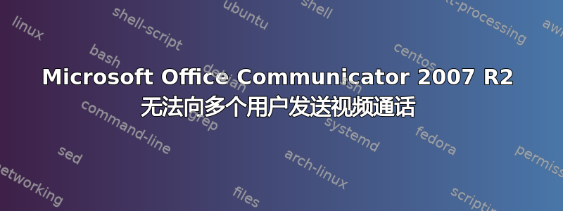 Microsoft Office Communicator 2007 R2 无法向多个用户发送视频通话