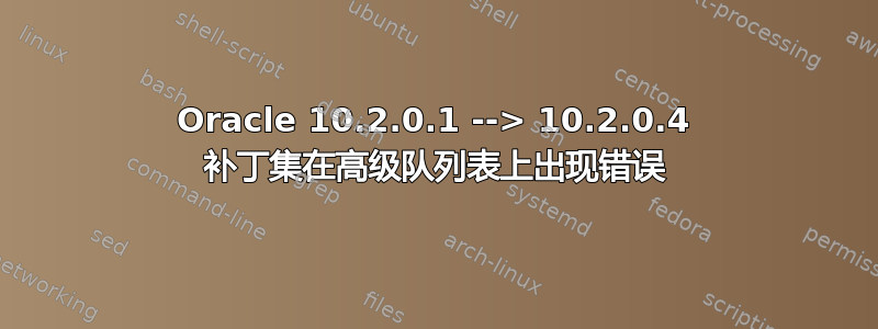 Oracle 10.2.0.1 --> 10.2.0.4 补丁集在高级队列表上出现错误