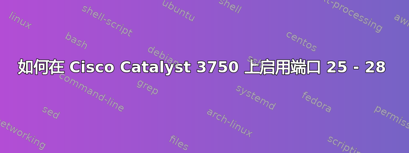 如何在 Cisco Catalyst 3750 上启用端口 25 - 28