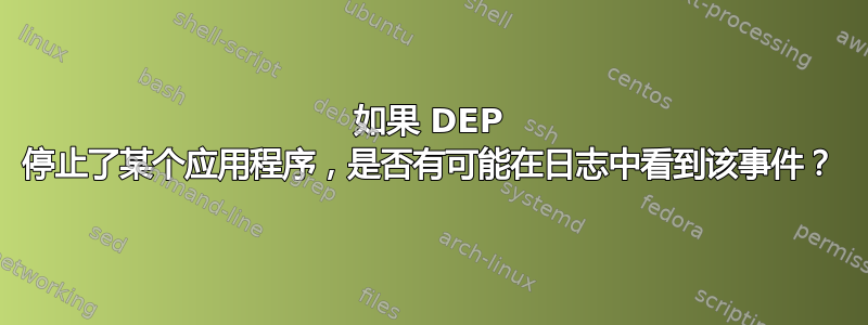 如果 DEP 停止了某个应用程序，是否有可能在日志中看到该事件？