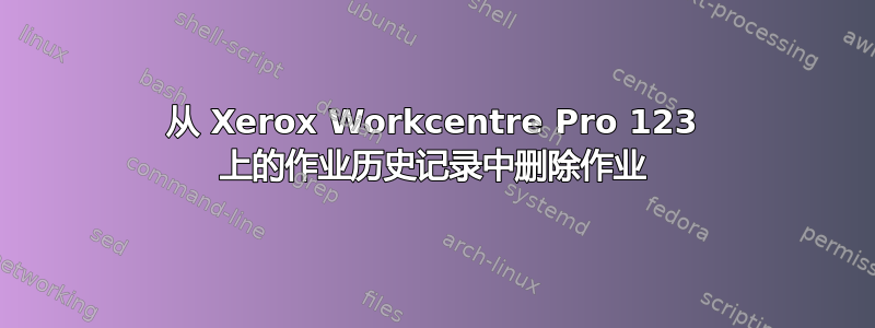 从 Xerox Workcentre Pro 123 上的作业历史记录中删除作业