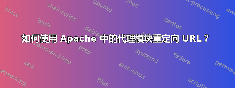 如何使用 Apache 中的代理模块重定向 URL？