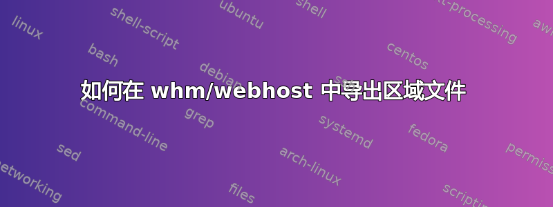 如何在 whm/webhost 中导出区域文件