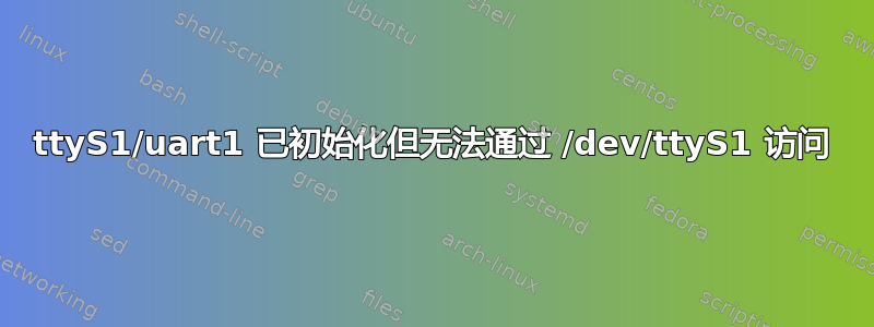 ttyS1/uart1 已初始化但无法通过 /dev/ttyS1 访问