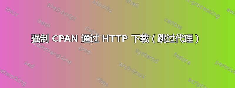 强制 CPAN 通过 HTTP 下载（跳过代理）