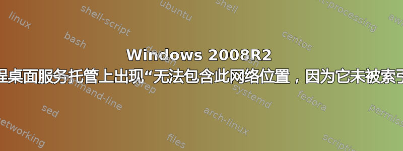 Windows 2008R2 远程桌面服务托管上出现“无法包含此网络位置，因为它未被索引”