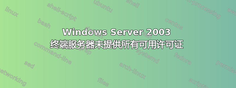 Windows Server 2003 终端服务器未提供所有可用许可证