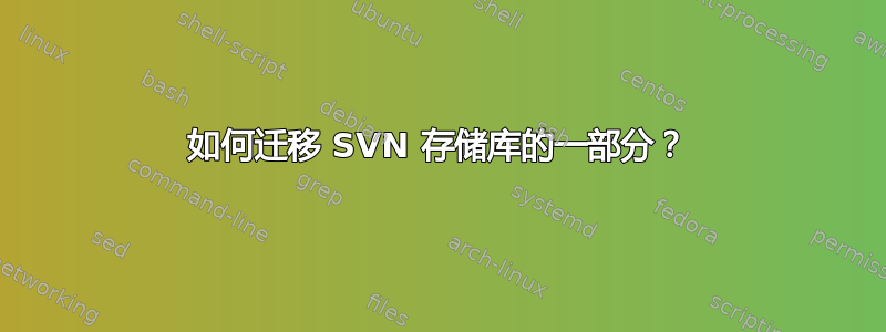 如何迁移 SVN 存储库的一部分？