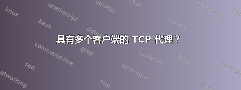 具有多个客户端的 TCP 代理？