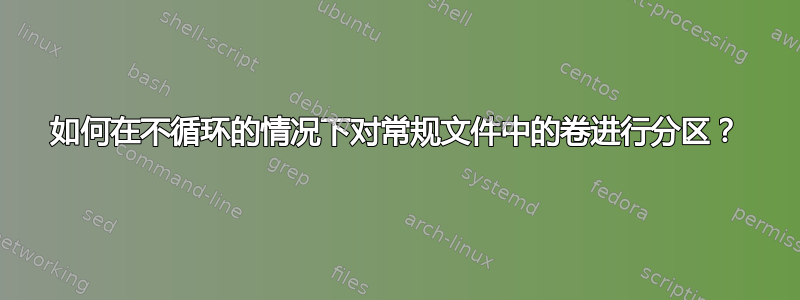 如何在不循环的情况下对常规文件中的卷进行分区？