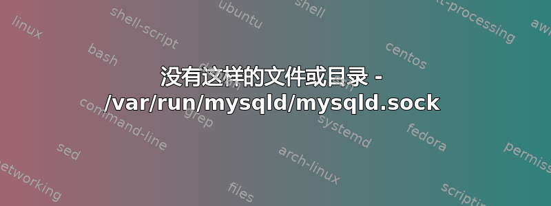 没有这样的文件或目录 - /var/run/mysqld/mysqld.sock