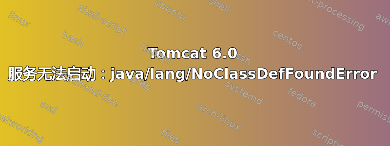 Tomcat 6.0 服务无法启动：java/lang/NoClassDefFoundError