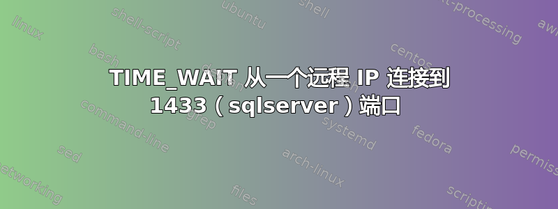 100 TIME_WAIT 从一个远程 IP 连接到 1433（sqlserver）端口