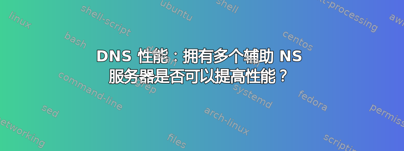 DNS 性能：拥有多个辅助 NS 服务器是否可以提高性能？