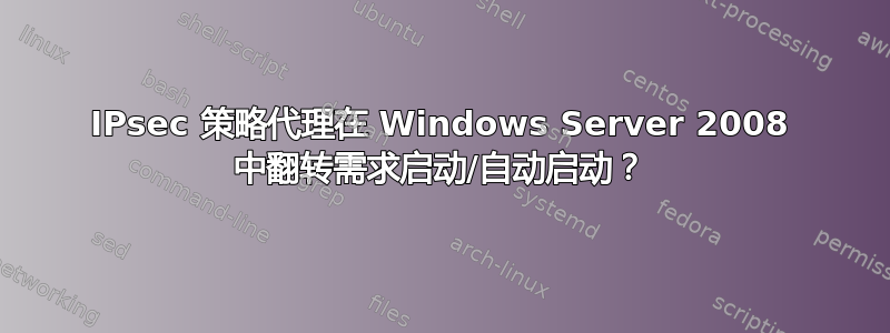 IPsec 策略代理在 Windows Server 2008 中翻转需求启动/自动启动？