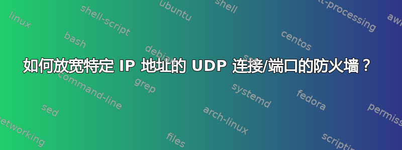 如何放宽特定 IP 地址的 UDP 连接/端口的防火墙？