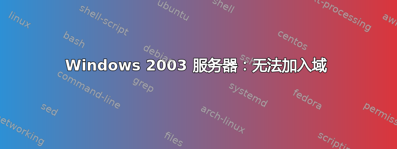 Windows 2003 服务器：无法加入域