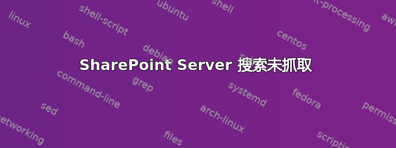 SharePoint Server 搜索未抓取