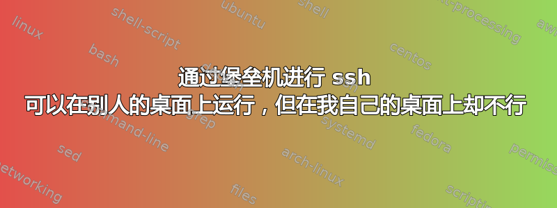 通过堡垒机进行 ssh 可以在别人的桌面上运行，但在我自己的桌面上却不行