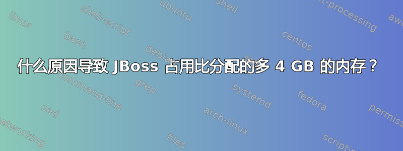 什么原因导致 JBoss 占用比分配的多 4 GB 的内存？