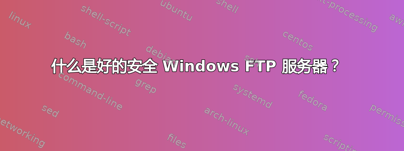 什么是好的安全 Windows FTP 服务器？ 