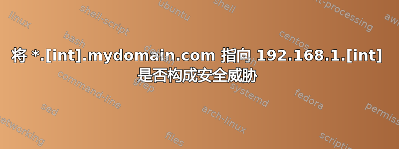 将 *.[int].mydomain.com 指向 192.168.1.[int] 是否构成安全威胁