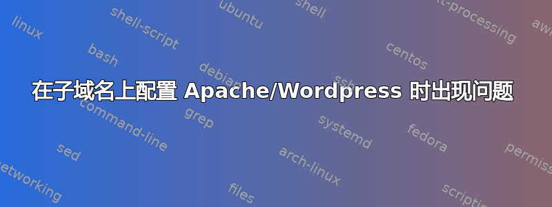 在子域名上配置 Apache/Wordpress 时出现问题