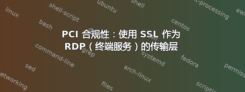 PCI 合规性：使用 SSL 作为 RDP（终端服务）的传输层