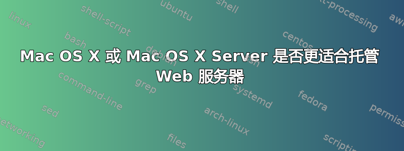 Mac OS X 或 Mac OS X Server 是否更适合托管 Web 服务器