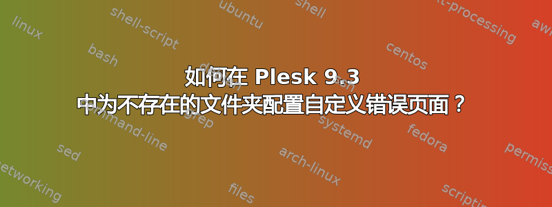 如何在 Plesk 9.3 中为不存在的文件夹配置自定义错误页面？