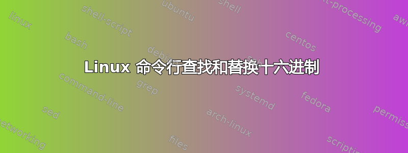 Linux 命令行查找和替换十六进制