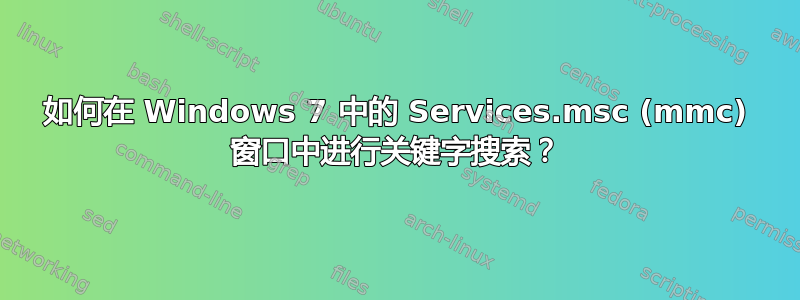 如何在 Windows 7 中的 Services.msc (mmc) 窗口中进行关键字搜索？