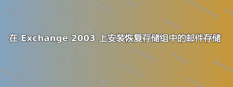 在 Exchange 2003 上安装恢复存储组中的邮件存储