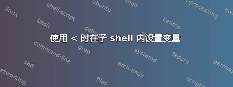 使用 < 时在子 shell 内设置变量