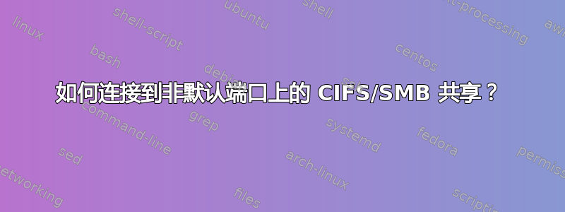 如何连接到非默认端口上的 CIFS/SMB 共享？